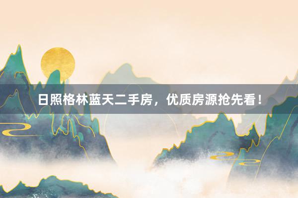 日照格林蓝天二手房，优质房源抢先看！