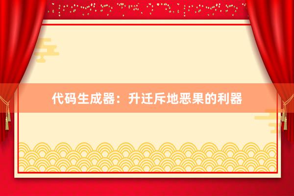 代码生成器：升迁斥地恶果的利器
