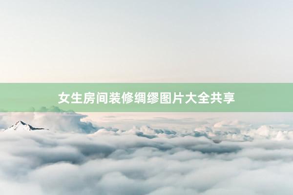 女生房间装修绸缪图片大全共享