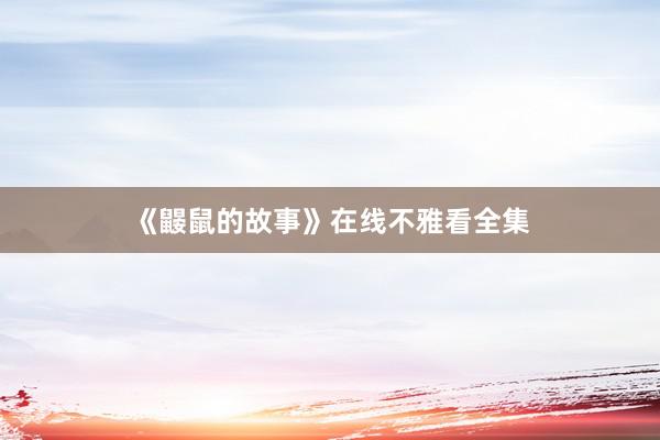 《鼹鼠的故事》在线不雅看全集